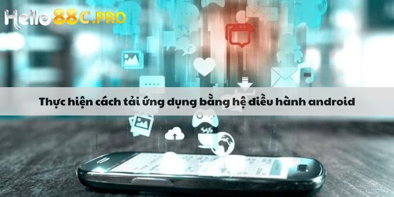 Thực hiện cách tải ứng dụng bằng hệ điều hành android